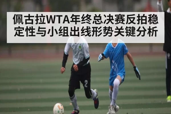 佩古拉WTA年终总决赛反拍稳定性与小组出线形势关键分析 - RAYBET