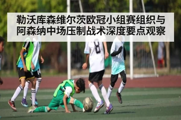 勒沃库森维尔茨欧冠小组赛组织与阿森纳中场压制战术深度要点观察 - RAYBET